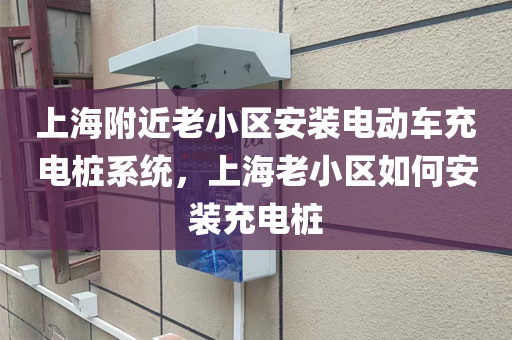 上海附近老小區(qū)安裝電動車充電樁系統(tǒng)，上海老小區(qū)如何安裝充電樁